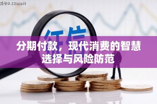 仙桃分期付款，现代消费的智慧选择与风险防范