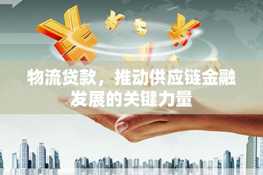 仙桃物流贷款，推动供应链金融发展的关键力量