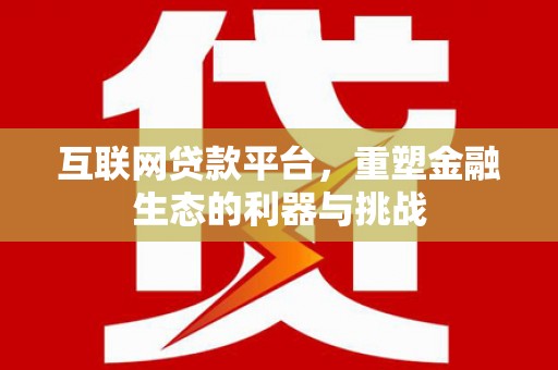 仙桃互联网贷款平台，重塑金融生态的利器与挑战