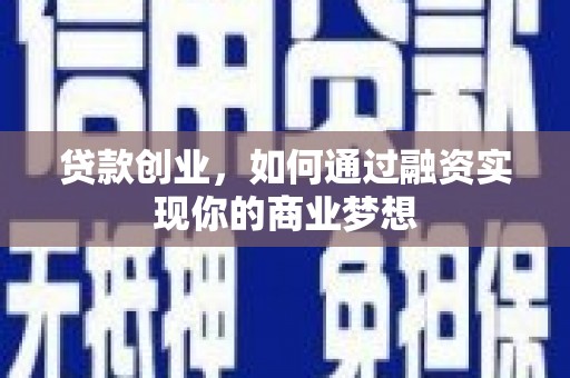 仙桃贷款创业，如何通过融资实现你的商业梦想