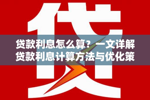仙桃贷款利息怎么算？一文详解贷款利息计算方法与优化策略