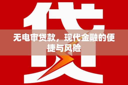 仙桃无电审贷款，现代金融的便捷与风险