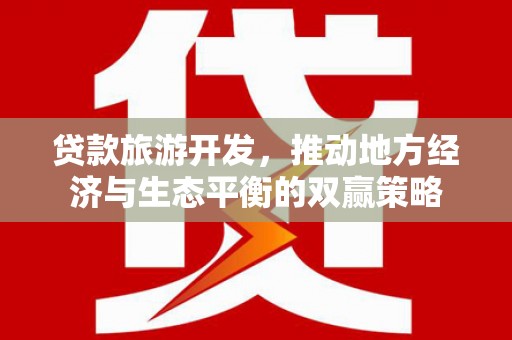 仙桃贷款旅游开发，推动地方经济与生态平衡的双赢策略