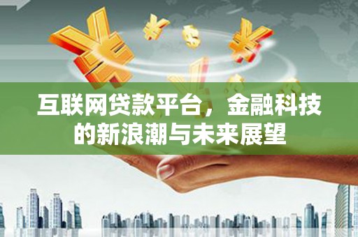 仙桃互联网贷款平台，金融科技的新浪潮与未来展望