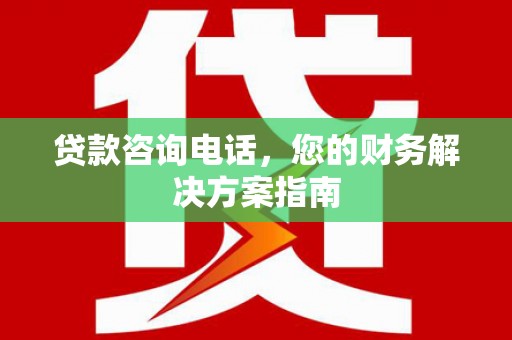 仙桃贷款咨询电话，您的财务解决方案指南