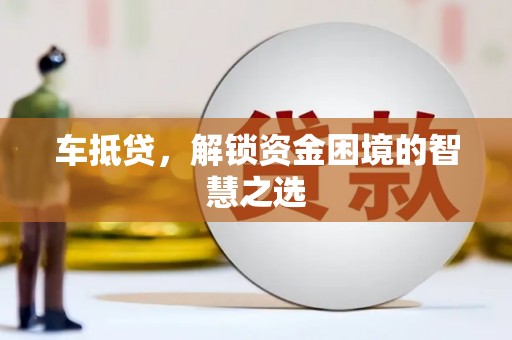 仙桃车抵贷，解锁资金困境的智慧之选