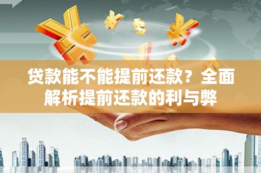 仙桃贷款能不能提前还款？全面解析提前还款的利与弊