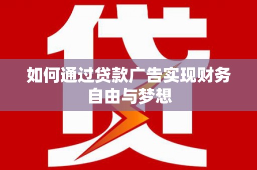 仙桃如何通过贷款广告实现财务自由与梦想