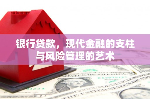 仙桃银行贷款，现代金融的支柱与风险管理的艺术