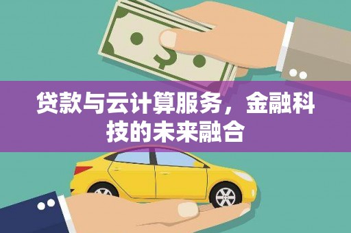 仙桃贷款与云计算服务，金融科技的未来融合