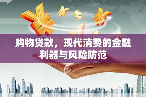 仙桃购物贷款，现代消费的金融利器与风险防范