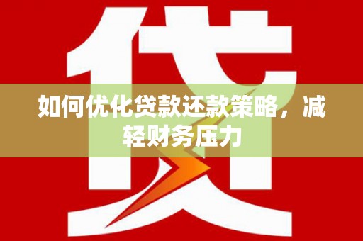 仙桃如何优化贷款还款策略，减轻财务压力