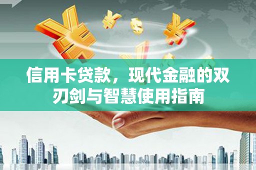 仙桃信用卡贷款，现代金融的双刃剑与智慧使用指南