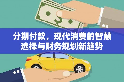 仙桃分期付款，现代消费的智慧选择与财务规划新趋势