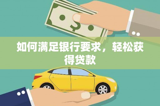 仙桃如何满足银行要求，轻松获得贷款