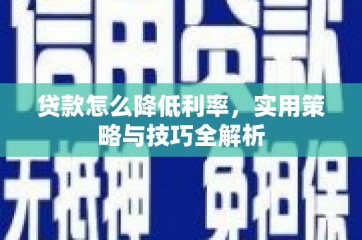 仙桃贷款怎么降低利率，实用策略与技巧全解析