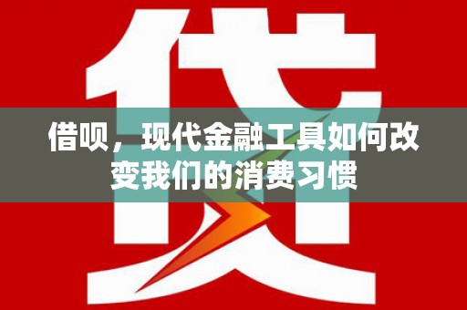 仙桃借呗，现代金融工具如何改变我们的消费习惯