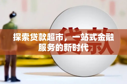 仙桃探索贷款超市，一站式金融服务的新时代