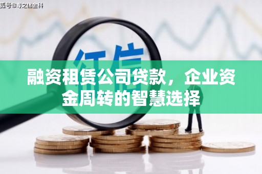 仙桃融资租赁公司贷款，企业资金周转的智慧选择