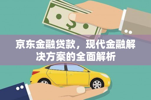仙桃京东金融贷款，现代金融解决方案的全面解析