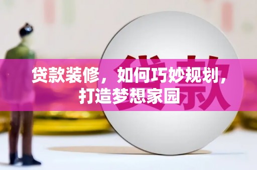 仙桃贷款装修，如何巧妙规划，打造梦想家园