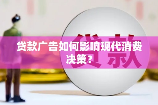 仙桃贷款广告如何影响现代消费决策？