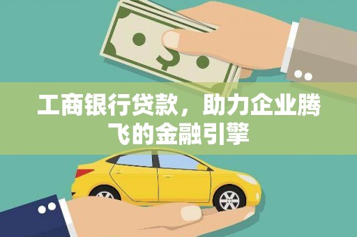 仙桃工商银行贷款，助力企业腾飞的金融引擎