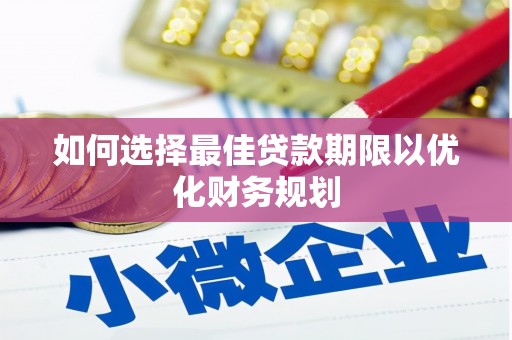 仙桃如何选择最佳贷款期限以优化财务规划