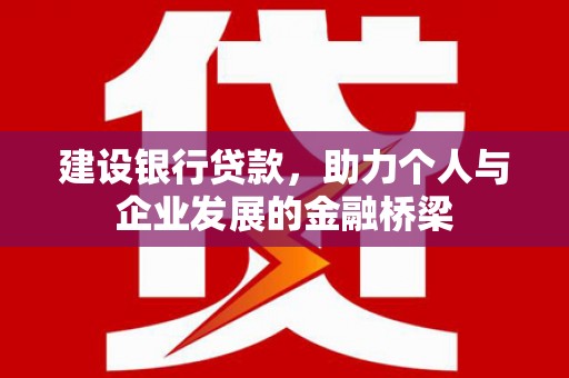 仙桃建设银行贷款，助力个人与企业发展的金融桥梁