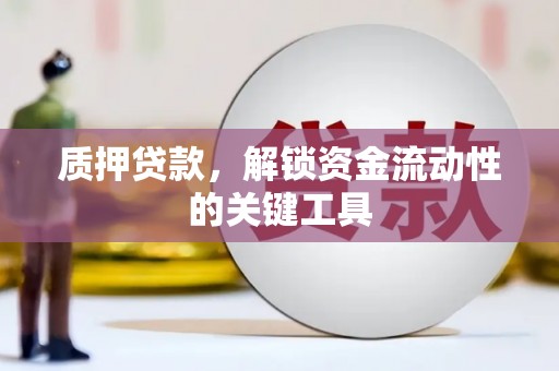 仙桃质押贷款，解锁资金流动性的关键工具