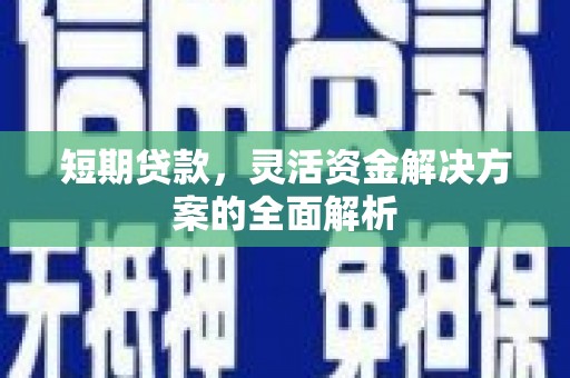 仙桃短期贷款，灵活资金解决方案的全面解析