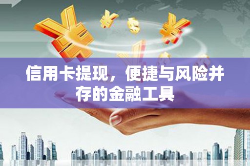 仙桃信用卡提现，便捷与风险并存的金融工具