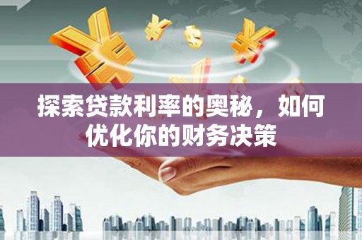 仙桃探索贷款利率的奥秘，如何优化你的财务决策