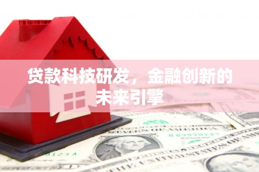 仙桃贷款科技研发，金融创新的未来引擎