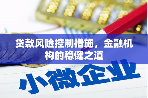仙桃贷款风险控制措施，金融机构的稳健之道