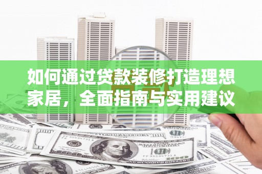 仙桃如何通过贷款装修打造理想家居，全面指南与实用建议