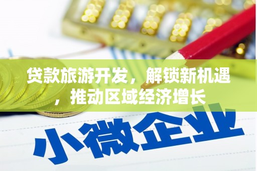 仙桃贷款旅游开发，解锁新机遇，推动区域经济增长
