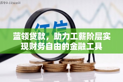 仙桃蓝领贷款，助力工薪阶层实现财务自由的金融工具