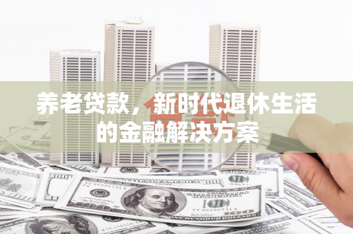 仙桃养老贷款，新时代退休生活的金融解决方案