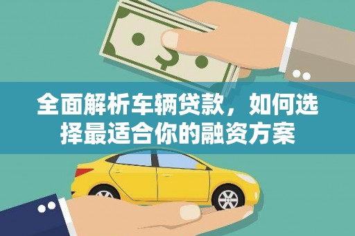仙桃全面解析车辆贷款，如何选择最适合你的融资方案