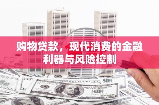 仙桃购物贷款，现代消费的金融利器与风险控制