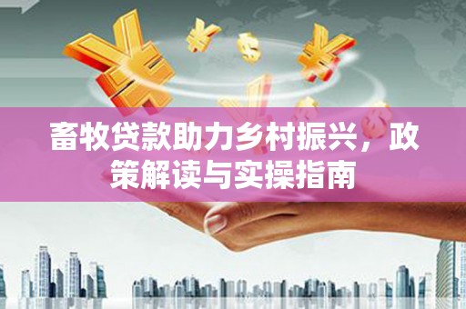 仙桃畜牧贷款助力乡村振兴，政策解读与实操指南