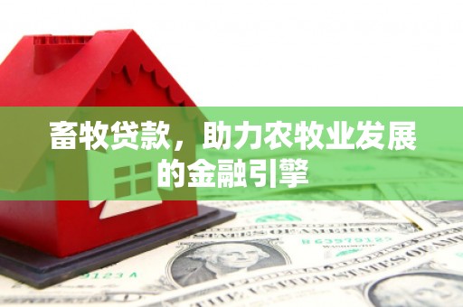 仙桃畜牧贷款，助力农牧业发展的金融引擎