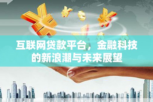 仙桃互联网贷款平台，金融科技的新浪潮与未来展望