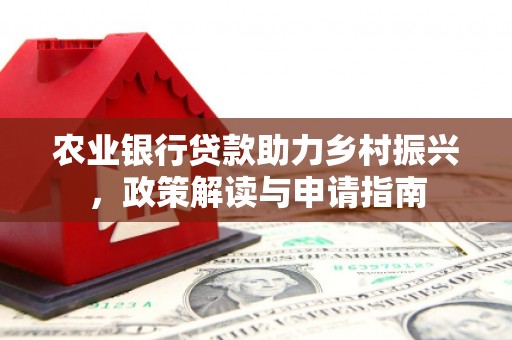 仙桃农业银行贷款助力乡村振兴，政策解读与申请指南
