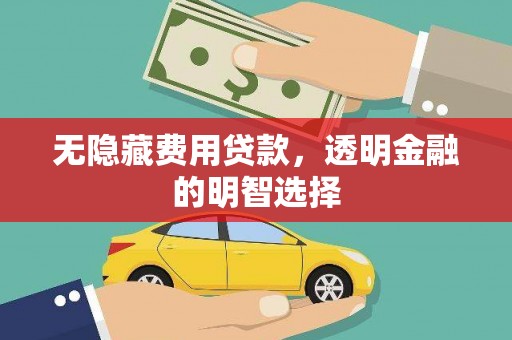 仙桃无隐藏费用贷款，透明金融的明智选择