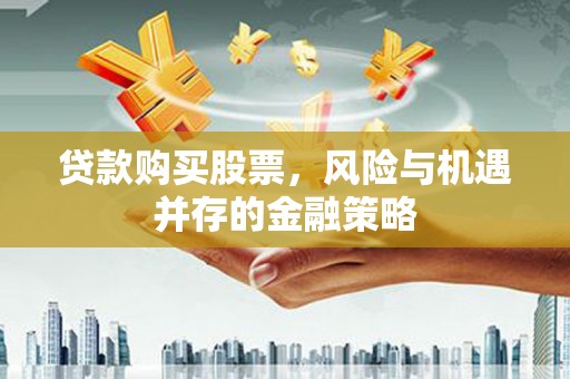 仙桃贷款购买股票，风险与机遇并存的金融策略