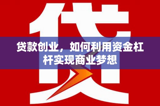 仙桃贷款创业，如何利用资金杠杆实现商业梦想