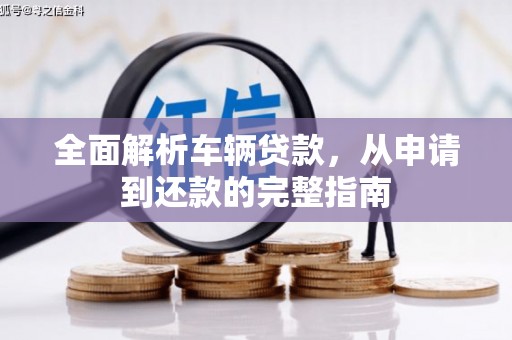 仙桃全面解析车辆贷款，从申请到还款的完整指南