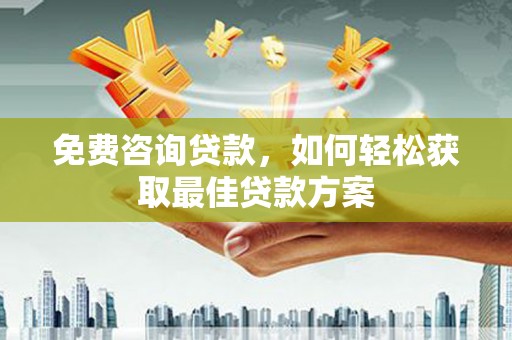 仙桃免费咨询贷款，如何轻松获取最佳贷款方案